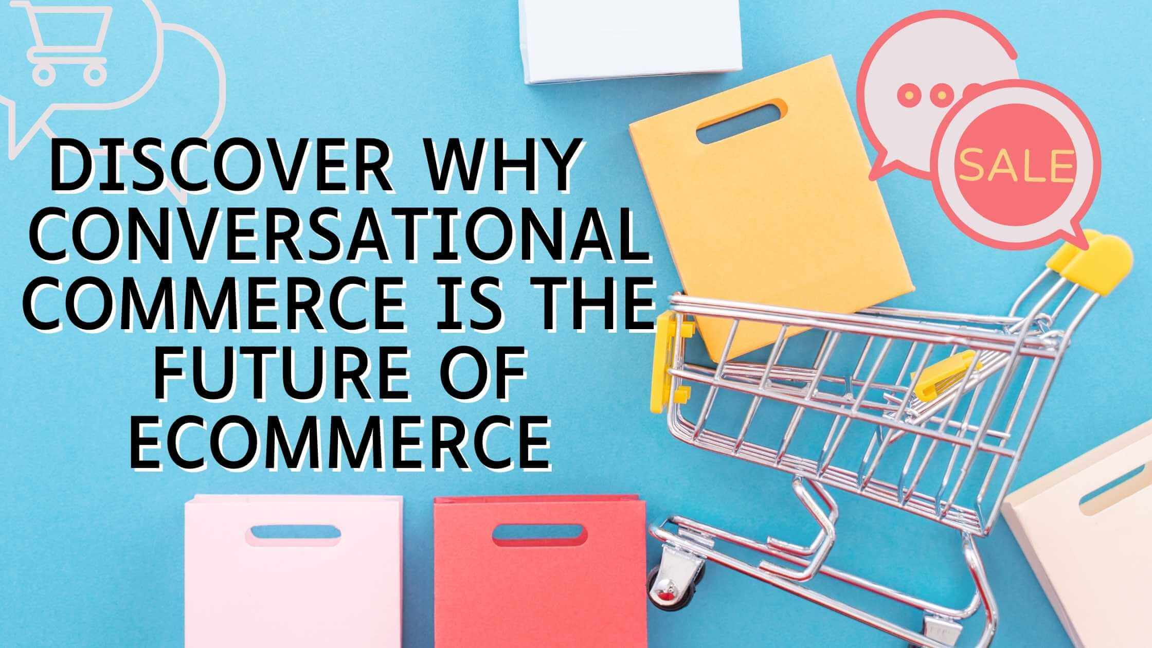 Discover Why Conversational Commerce is the Future of Ecommerce Discover Why Conversational Commerce is the Future of Ecommerce